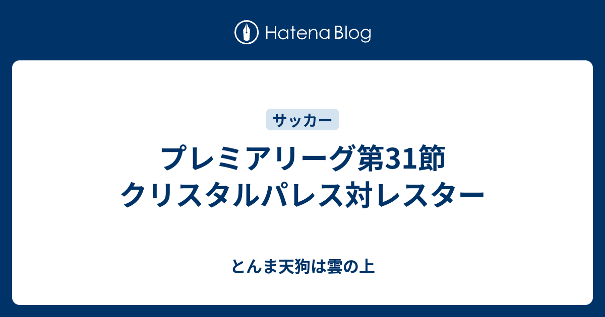 プレミアリーグ第31節 クリスタルパレス対レスター とんま天狗は雲の上