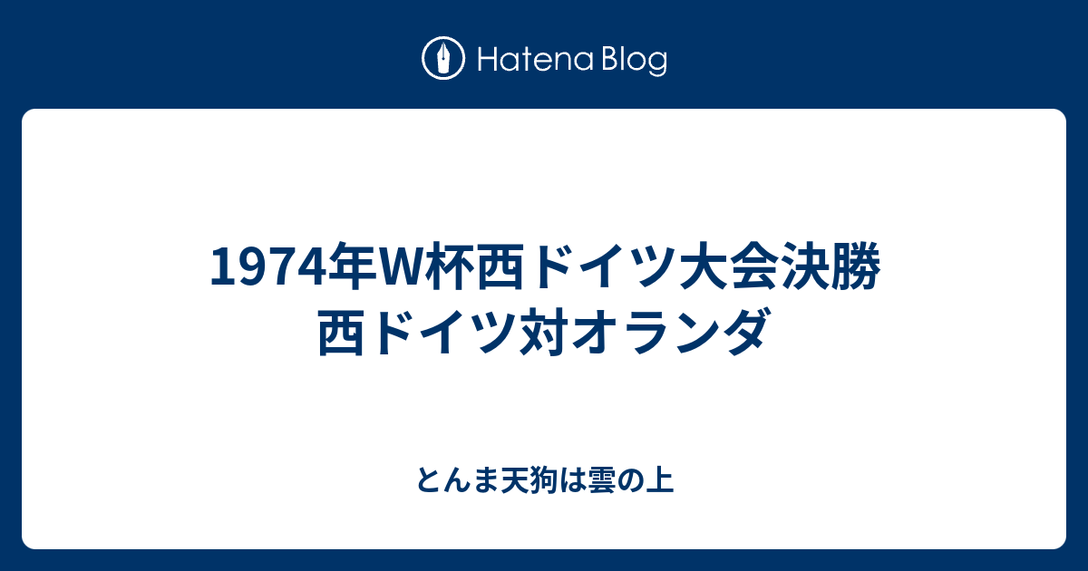 1974年W杯西ドイツ大会決勝 西ドイツ対オランダ - とんま天狗は雲の上