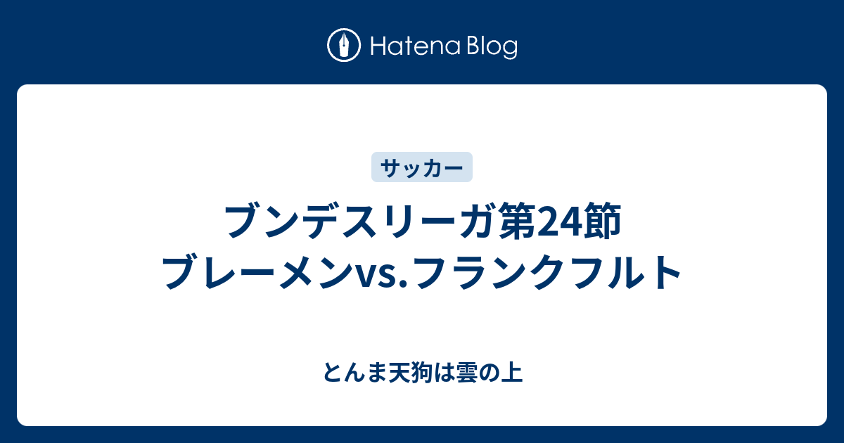 ブンデスリーガ第24節 ブレーメンvs フランクフルト とんま天狗は雲の上