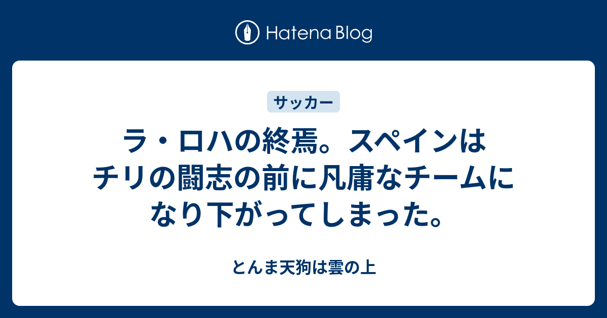 ラ ロハの終焉 スペインはチリの闘志の前に凡庸なチームになり下がってしまった とんま天狗は雲の上