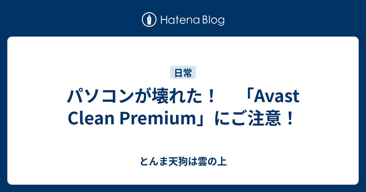 パソコンが壊れた Avast Clean Premium にご注意 とんま天狗は雲の上