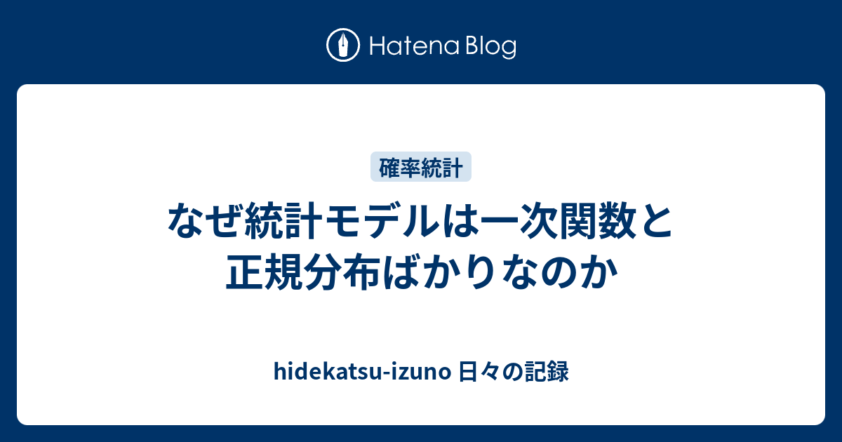 なぜ統計モデルは一次関数と正規分布ばかりなのか - hidekatsu-izuno 日々の記録