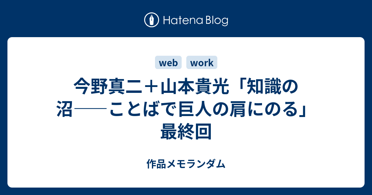 今野真二＋山本貴光「知識の沼――ことばで巨人の肩にのる」最終回 作品メモランダム