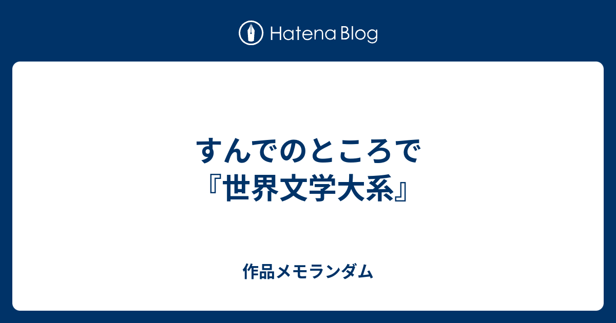 すんでのところで『世界文学大系』 - 作品メモランダム