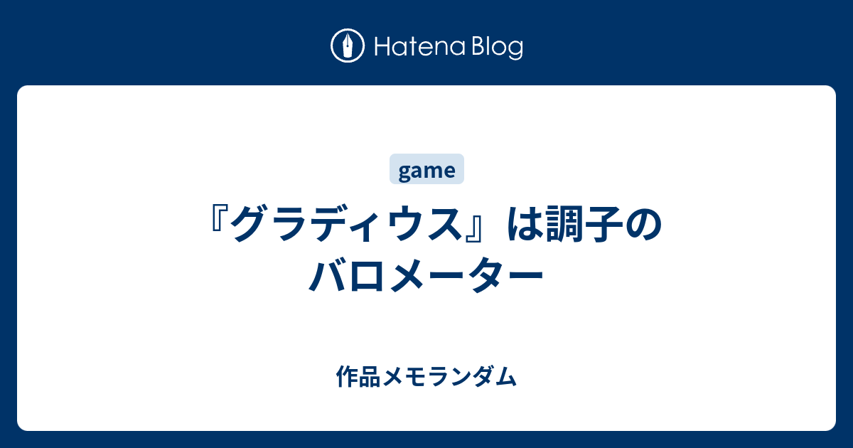 グラディウス は調子のバロメーター 作品メモランダム