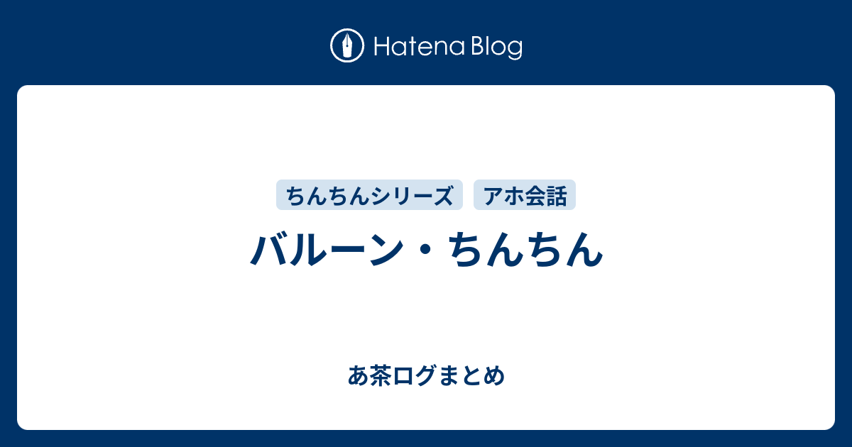 バルーン ちんちん あ茶ログまとめ