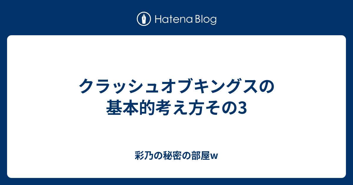 クラッシュオブキングスの基本的考え方その3 彩乃の秘密の部屋w