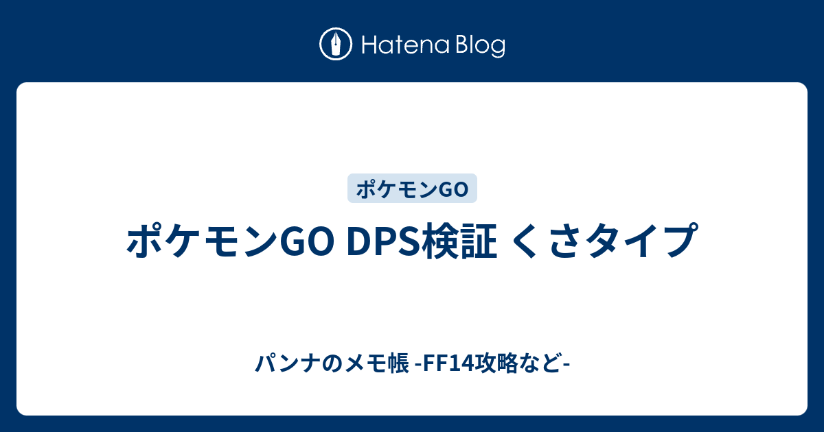 ポケモンgo Dps検証 くさタイプ パンナのメモ帳 Ff14攻略など