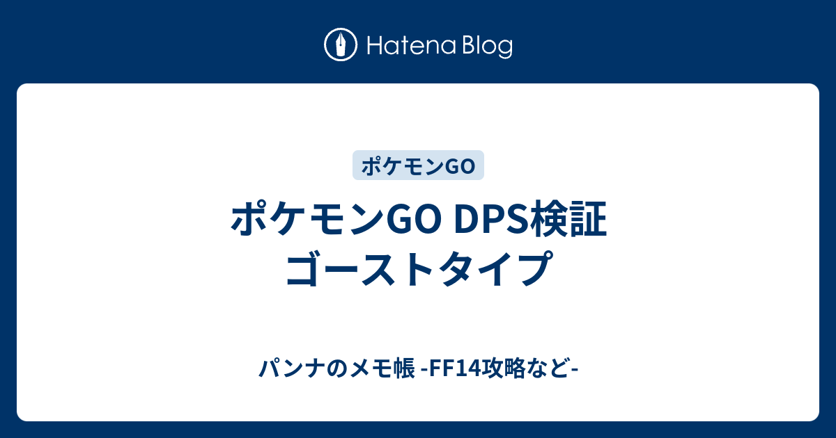 ポケモンgo Dps検証 ゴーストタイプ パンナのメモ帳 Ff14攻略など