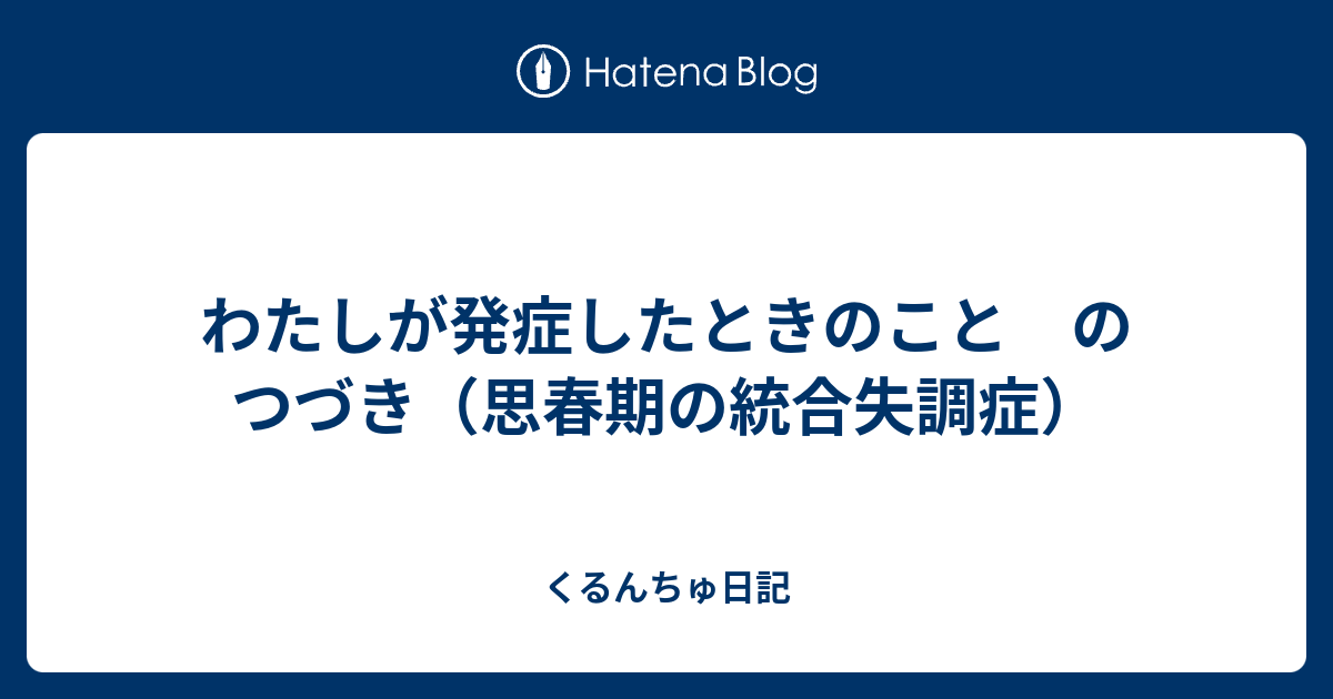 わたしが発症したときのこと のつづき 思春期の統合失調症 くるんちゅ日記