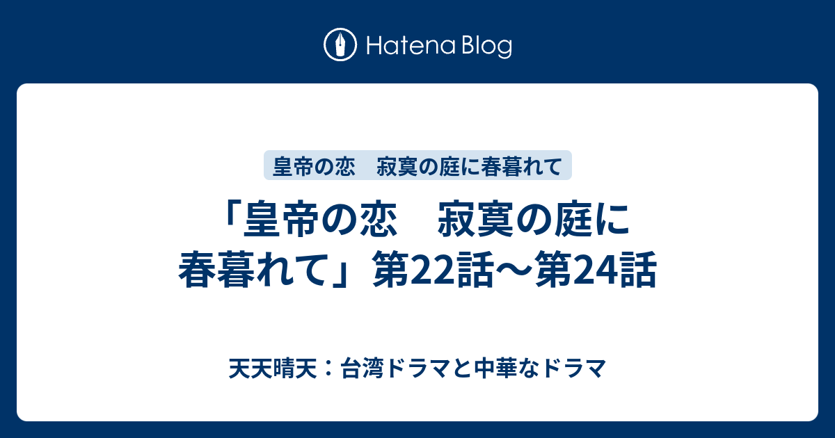 皇帝の恋 寂寞の庭に春暮れて 第22話 第24話 天天晴天 台湾ドラマと中華なドラマ
