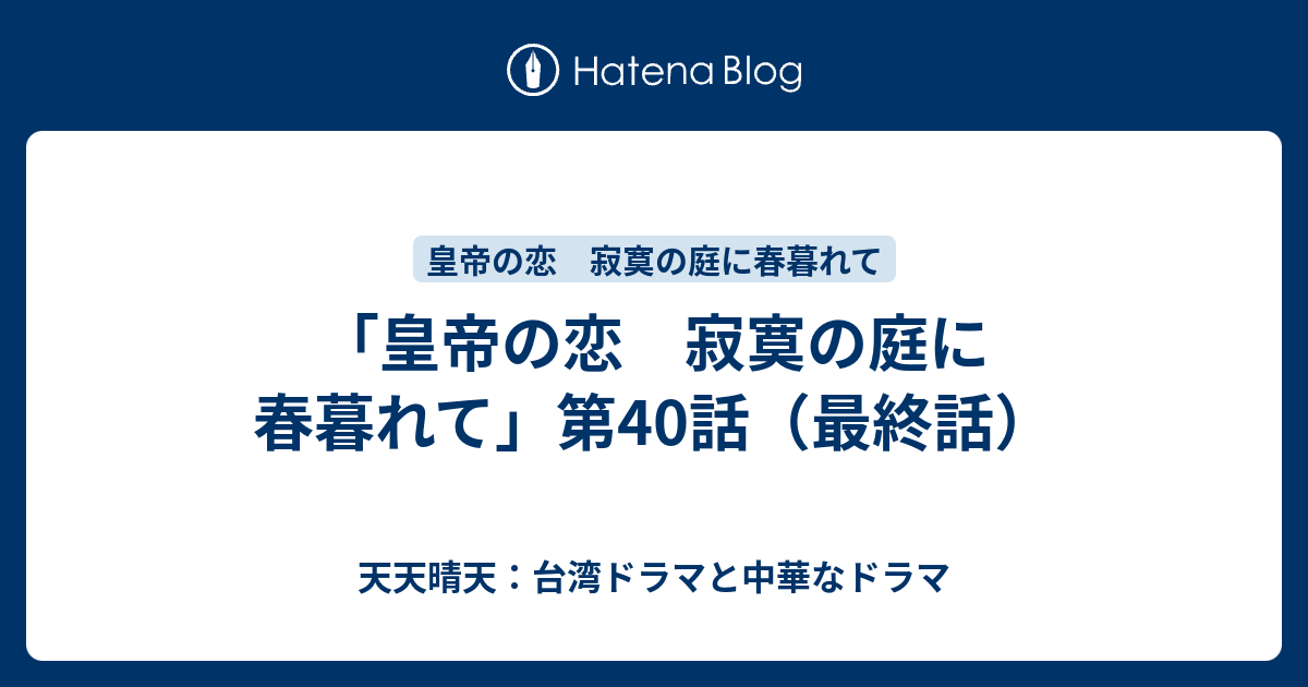 皇帝の恋 寂寞の庭に春暮れて 第40話 最終話 天天晴天 台湾ドラマと中華なドラマ