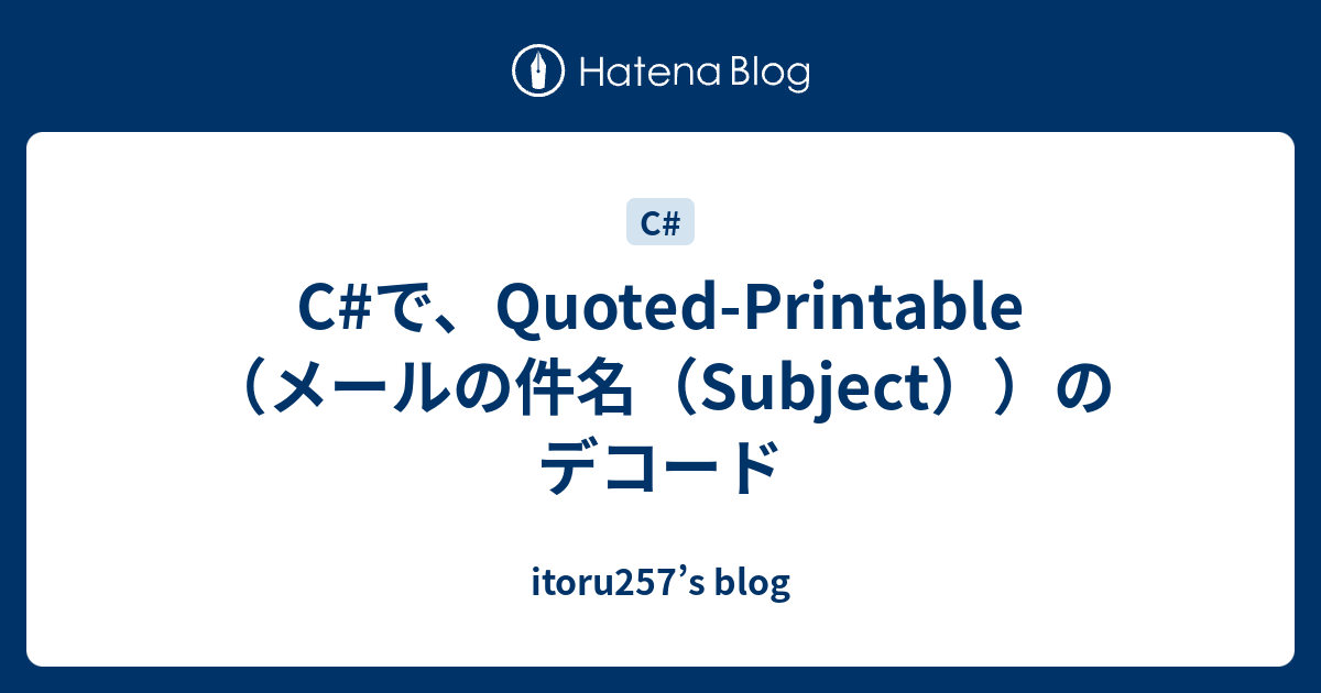 C#で、Quoted-Printable（メールの件名（Subject））のデコード - itoru257’s blog