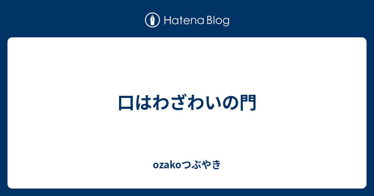 口はわざわいの門 Ozakoつぶやき