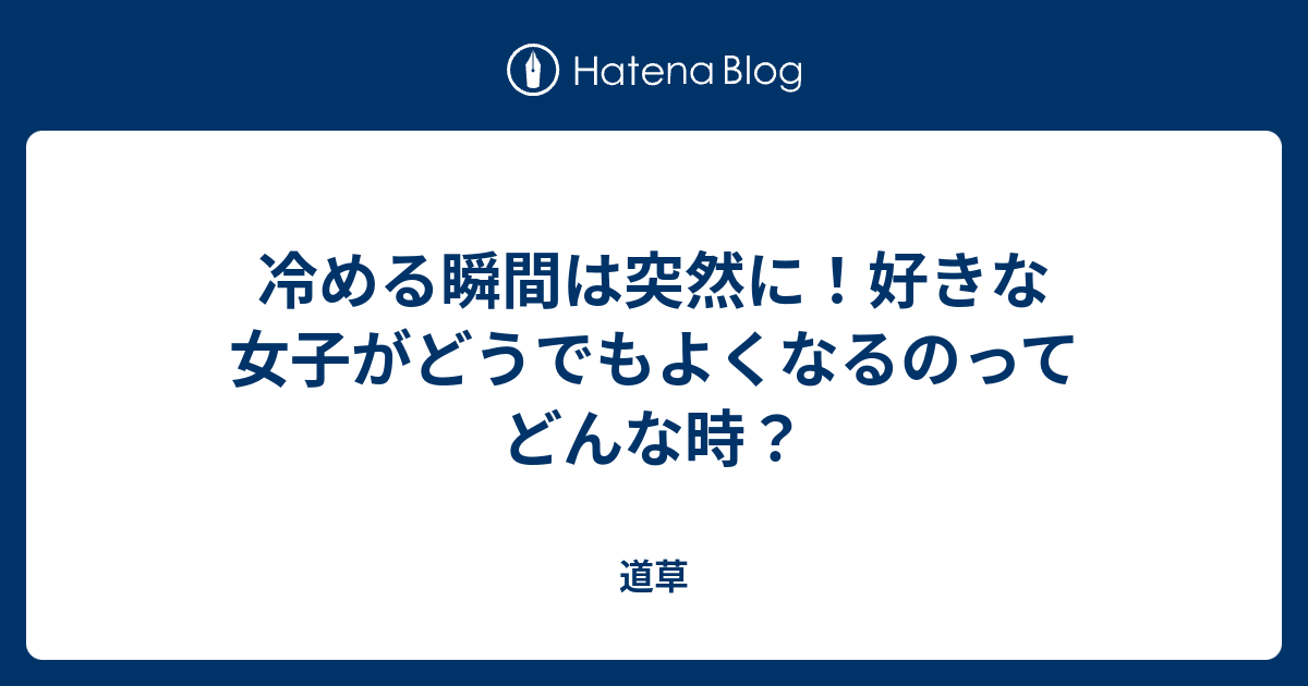 冷める瞬間は突然に！好きな女子がどうでもよくなるのってどんな時？ 道草
