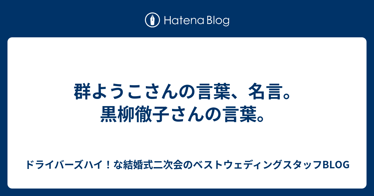 群ようこさんの言葉 名言 黒柳徹子さんの言葉 ドライバーズハイ な結婚式二次会のベストウェディングスタッフblog