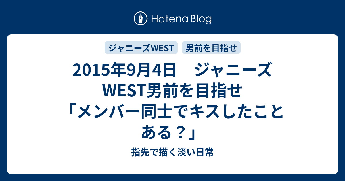 15年9月4日 ジャニーズwest男前を目指せ メンバー同士でキスしたことある 指先で描く淡い日常