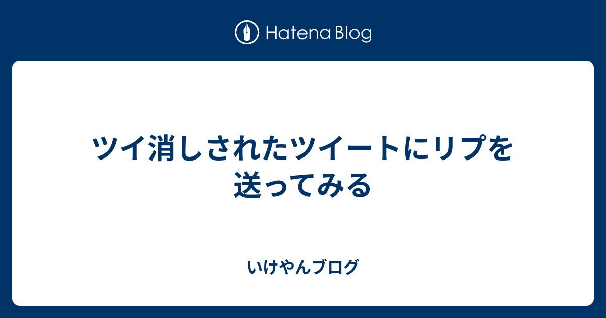 ツイ消しされたツイートにリプを送ってみる いけやんブログ