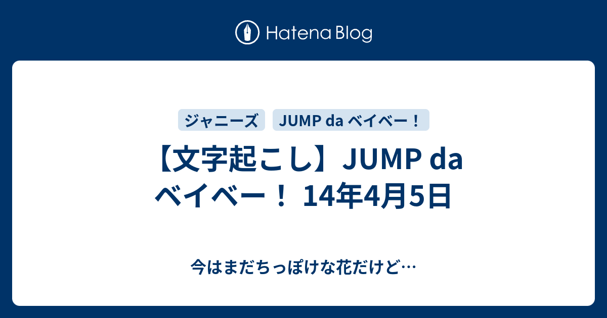 文字起こし Jump Da ベイベー 14年4月5日 今はまだちっぽけな花だけど