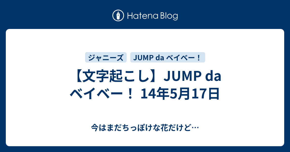 文字起こし Jump Da ベイベー 14年5月17日 今はまだちっぽけな花だけど