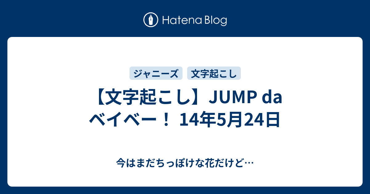 文字起こし Jump Da ベイベー 14年5月24日 今はまだちっぽけな花だけど