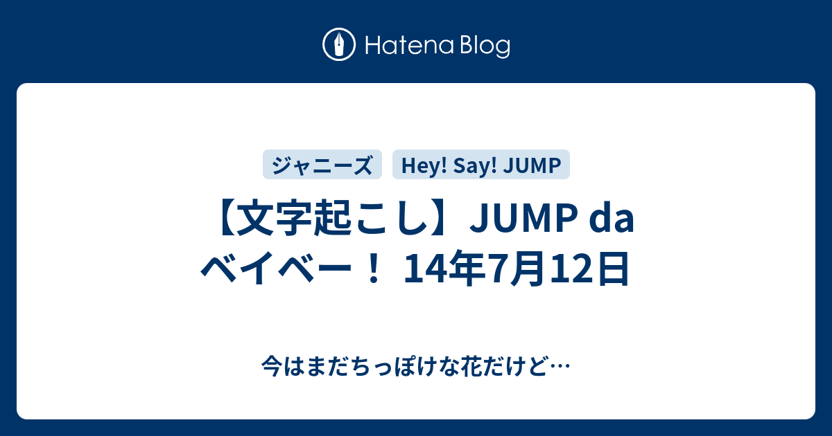 文字起こし Jump Da ベイベー 14年7月12日 今はまだちっぽけな花だけど