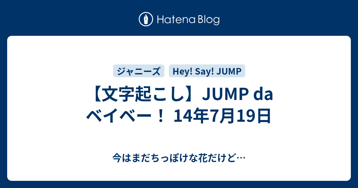 文字起こし Jump Da ベイベー 14年7月19日 今はまだちっぽけな花だけど