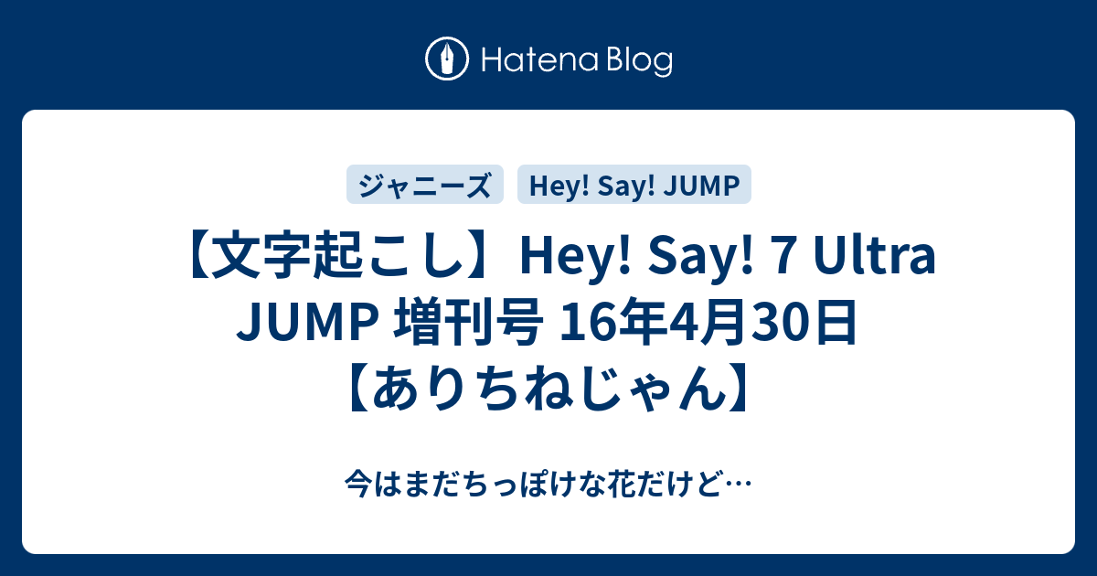 文字起こし Hey Say 7 Ultra Jump 増刊号 16年4月30日 ありちねじゃん 今はまだちっぽけな花だけど