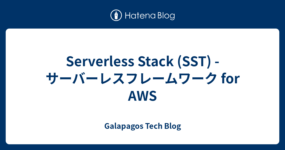 Serverless Stack (SST) - サーバーレスフレームワーク for AWS - Galapagos Tech Blog