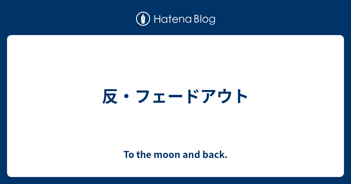 反 フェードアウト 日々のつれづれ