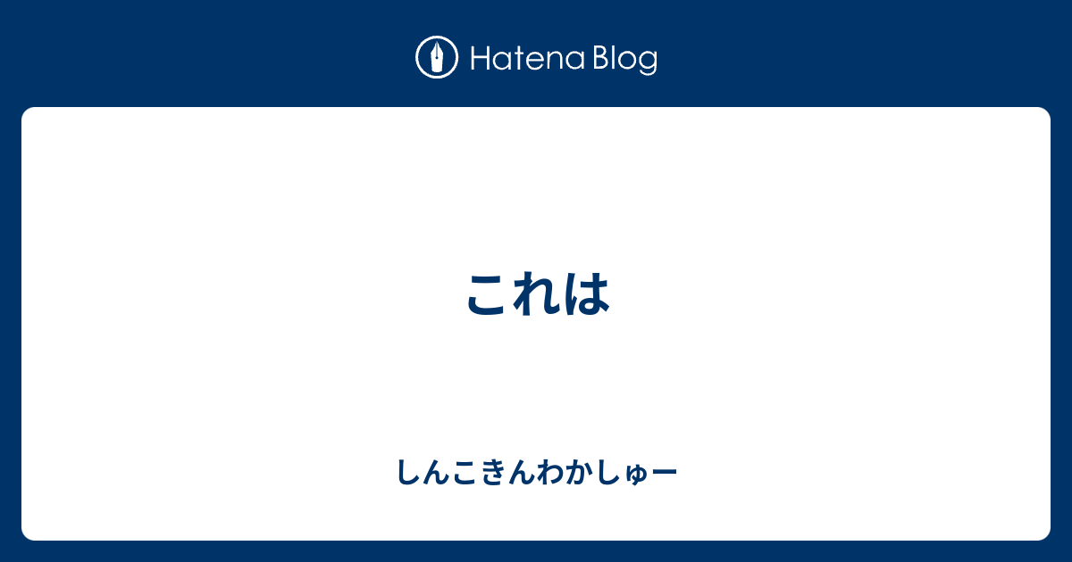 これは - しんこきんわかしゅー