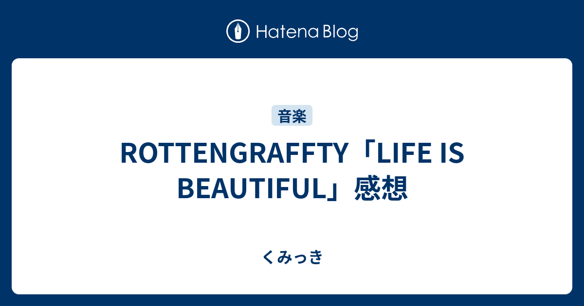 Rottengraffty Life Is Beautiful 感想 くみっき