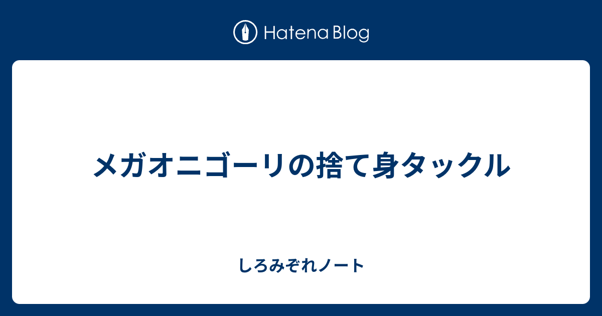 メガオニゴーリの捨て身タックル しろみぞれノート