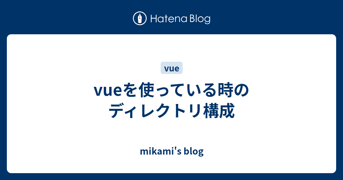 Vueを使っている時のディレクトリ構成 Mikami S Blog