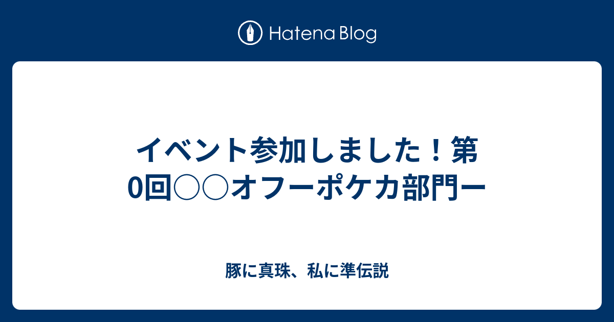 イベント参加しました 第0回 オフーポケカ部門ー 豚に真珠 私に準伝説