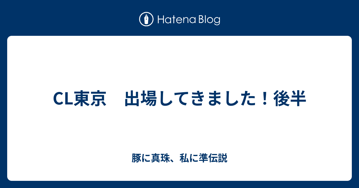 Cl東京 出場してきました 後半 豚に真珠 私に準伝説