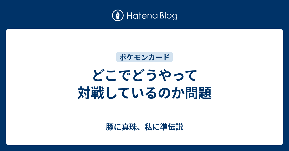 どこでどうやって対戦しているのか問題 豚に真珠 私に準伝説