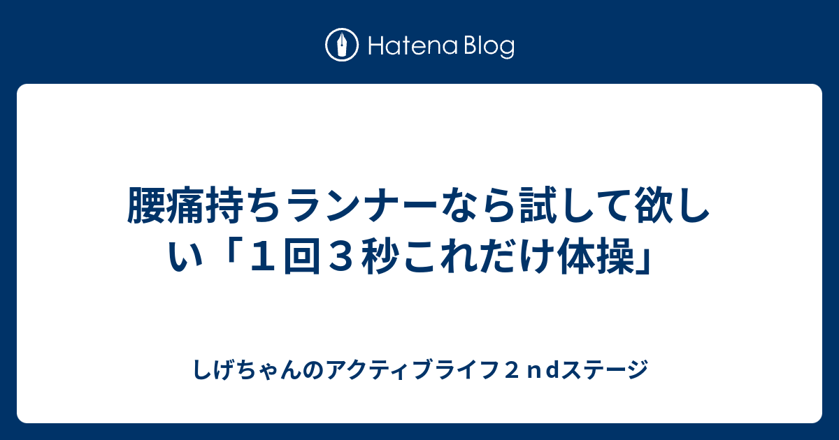 腰痛持ちランナーなら試して欲しい １回３秒これだけ体操 しげちゃんのアクティブライフ２ｎdステージ