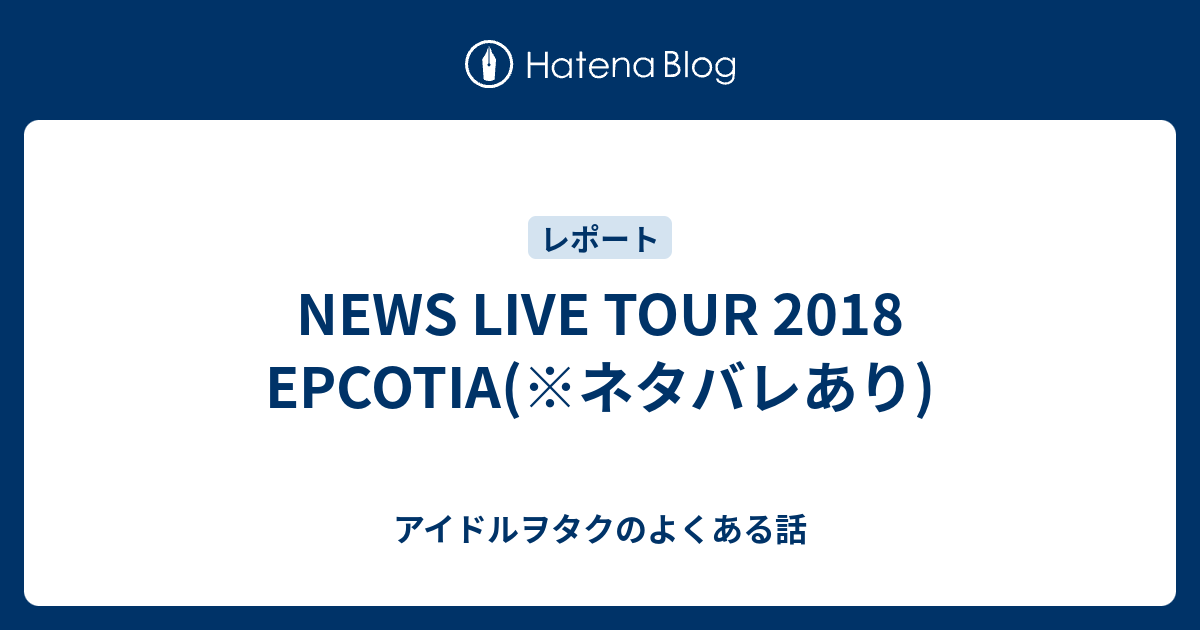 News Live Tour 18 Epcotia ネタバレあり アイドルヲタクのよくある話