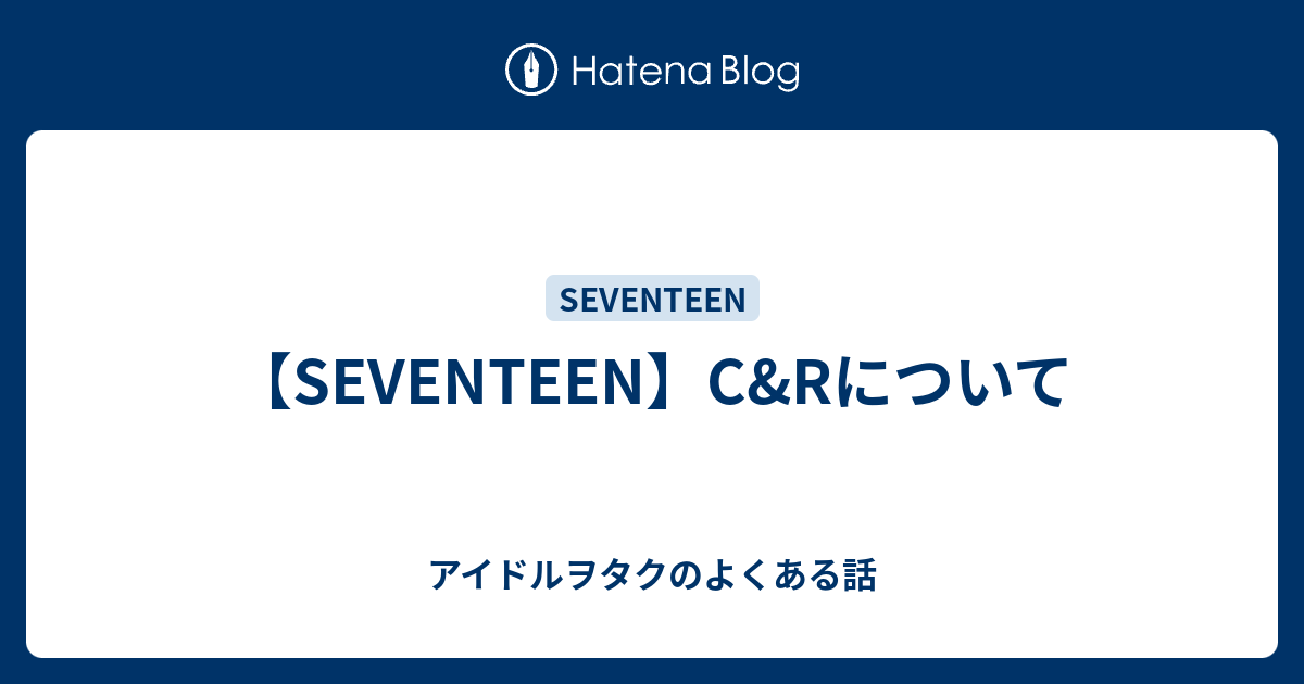 Seventeen C Rについて アイドルヲタクのよくある話