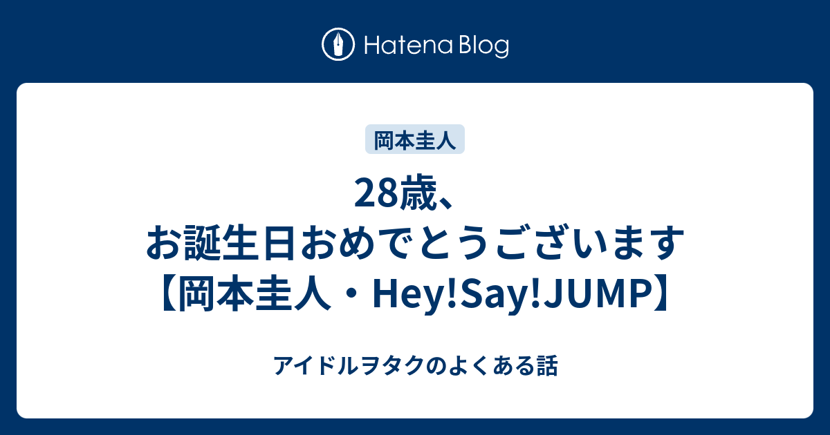 28歳 お誕生日おめでとうございます 岡本圭人 Hey Say Jump アイドルヲタクのよくある話