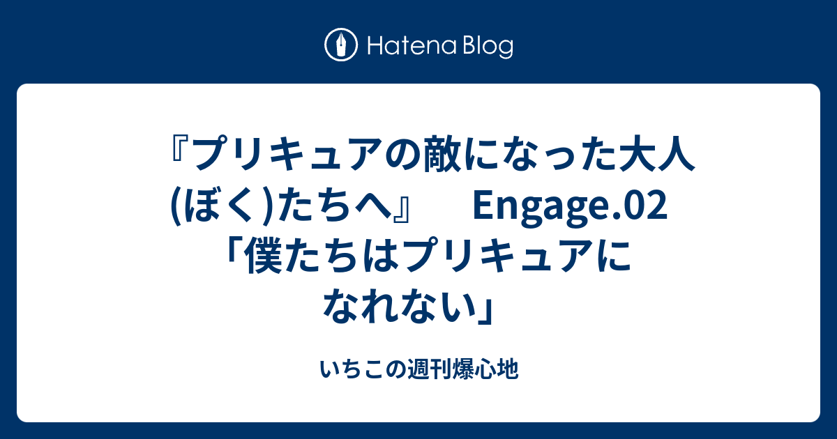 プリキュアの敵になった大人 ぼく たちへ Engage 02 僕たちはプリキュアになれない いちこの週刊爆心地