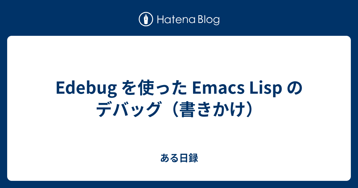 Edebug を使った Emacs Lisp のデバッグ（書きかけ） - ある日録