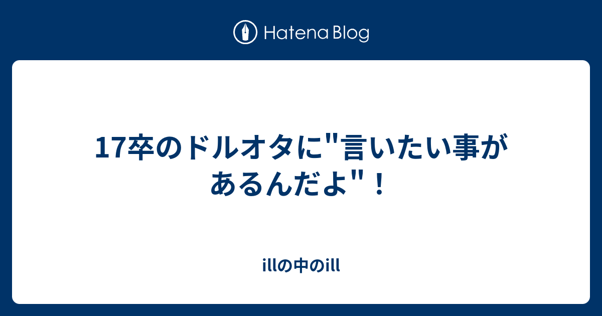 17卒のドルオタに 言いたい事があるんだよ Illの中のill