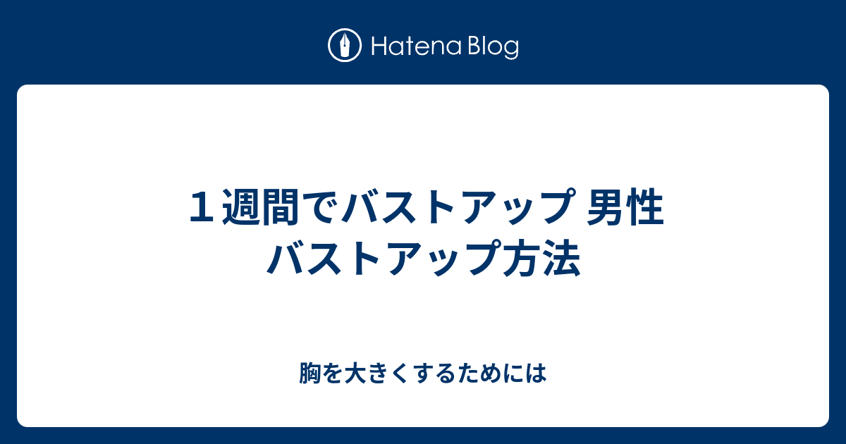 １週間でバストアップ 男性 バストアップ方法 胸を大きくするためには