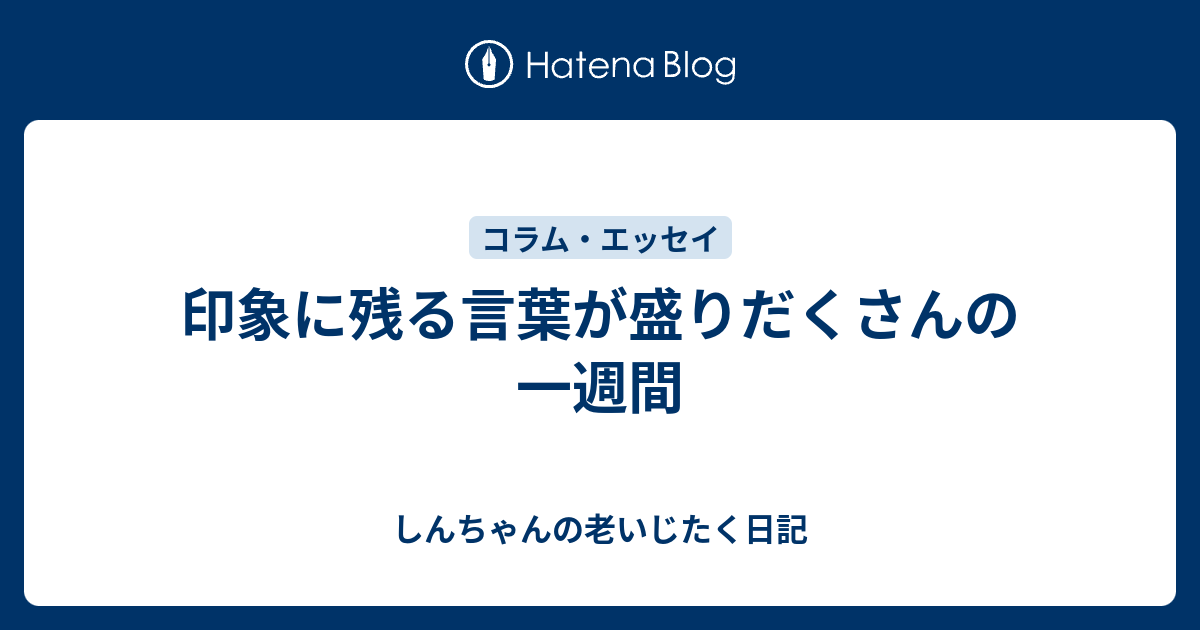 印象に残る言葉が盛りだくさんの一週間 しんちゃんの老いじたく日記