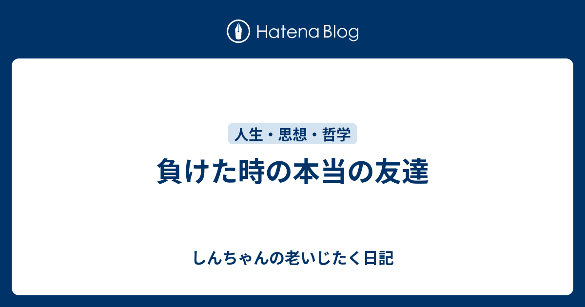 負けた時の本当の友達 しんちゃんの老いじたく日記