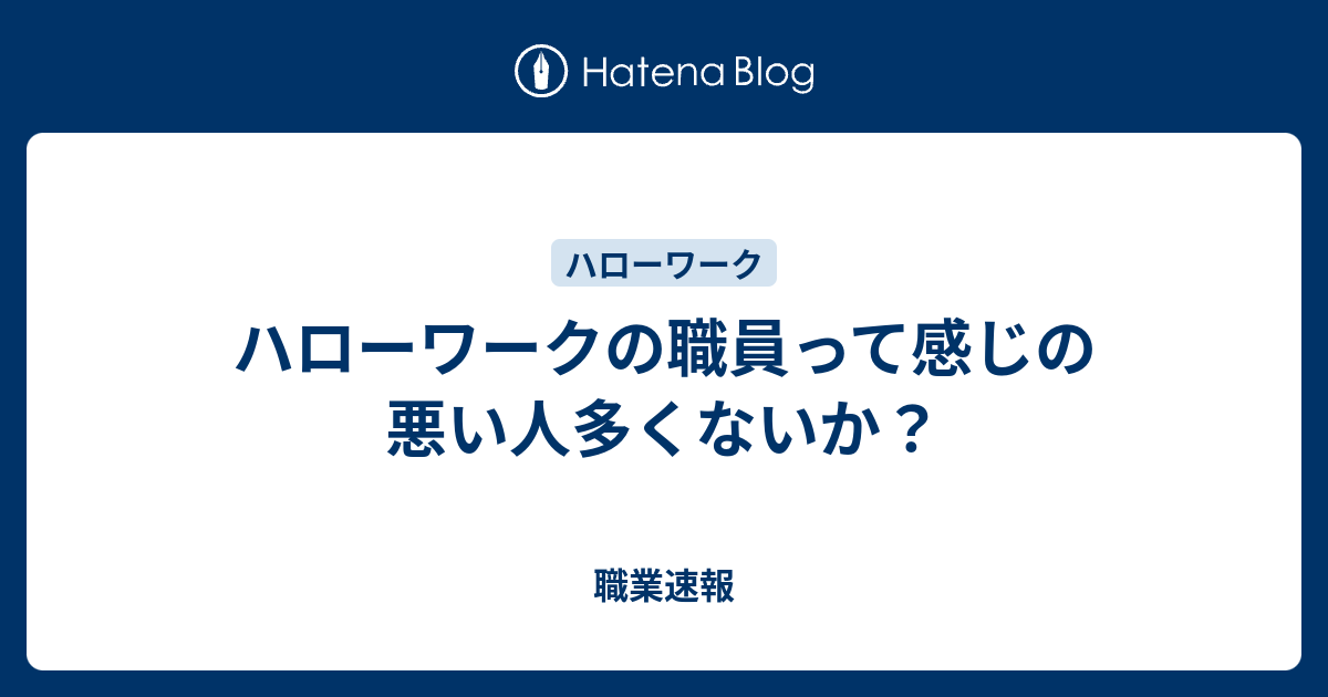 ハローワークの職員って感じの悪い人多くないか 職業速報