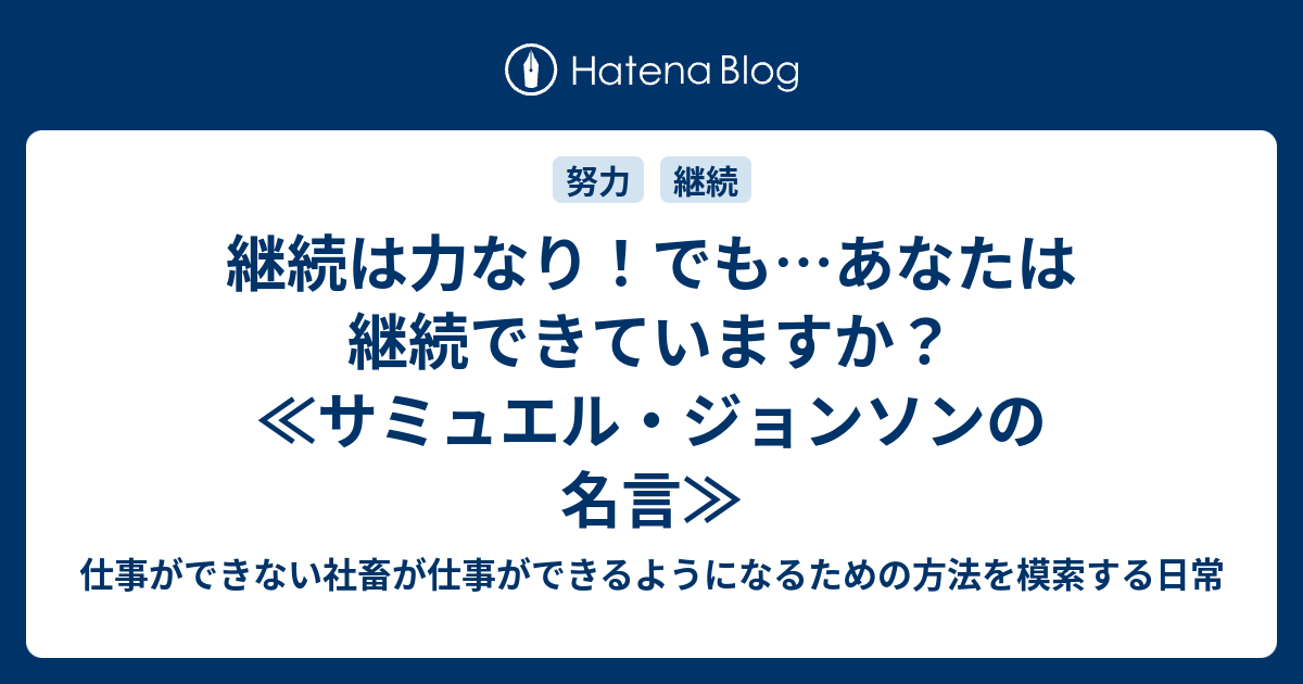 継続は力なり でも あなたは継続できていますか サミュエル ジョンソンの名言 仕事ができない社畜が仕事ができるようになるための方法を模索する日常