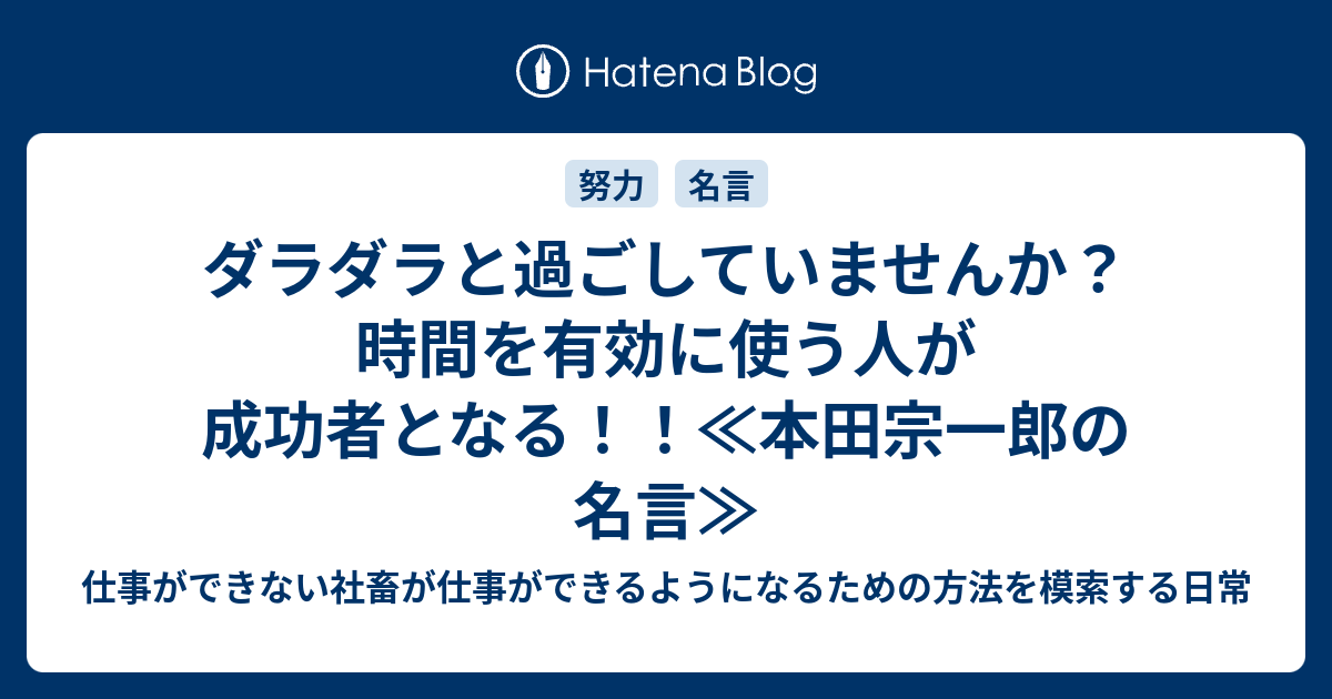 ダラダラと過ごしていませんか 時間を有効に使う人が成功者となる 本田宗一郎の名言 仕事ができない社畜 が仕事ができるようになるための方法を模索する日常